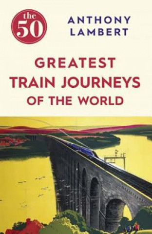 Carte 50 Greatest Train Journeys of the World Anthony Lambert