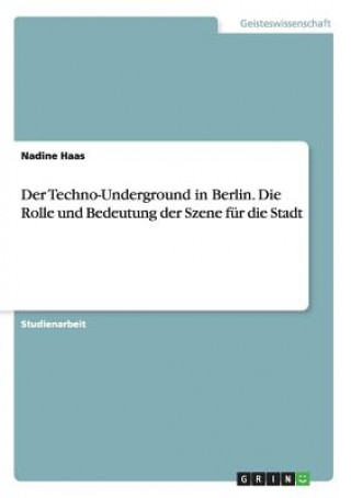 Kniha Techno-Underground in Berlin. Die Rolle und Bedeutung der Szene fur die Stadt Nadine Haas