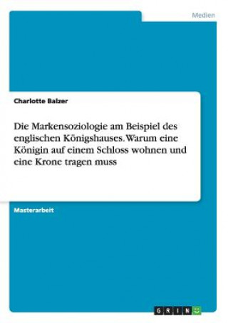 Książka Markensoziologie am Beispiel des englischen Koenigshauses. Warum eine Koenigin auf einem Schloss wohnen und eine Krone tragen muss Charlotte Balzer