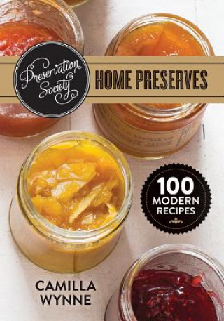 Carte Preservation Society Home Preserves: 100 Modern Recipes Camilla Wynne