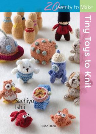 Libro 20 to Knit: Tiny Toys to Knit Sachiyo Ishii