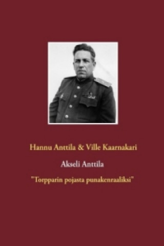 Carte Akseli Anttila "Torpparin pojasta punakenraaliksi" Hannu Anttila