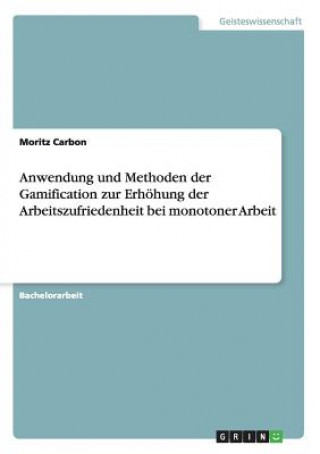 Книга Anwendung und Methoden der Gamification zur Erhöhung der Arbeitszufriedenheit bei monotoner Arbeit Moritz Carbon