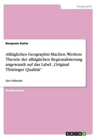 Könyv Alltägliches Geographie-Machen. Werlens Theorie der alltäglichen Regionalisierung angewandt auf das Label "Original Thüringer Qualität" Benjamin Kahle