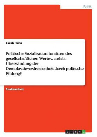 Kniha Politische Sozialisation inmitten des gesellschaftlichen Wertewandels. UEberwindung der Demokratieverdrossenheit durch politische Bildung? Sarah Heitz