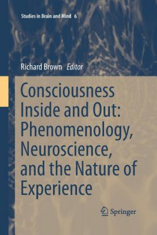 Könyv Consciousness Inside and Out: Phenomenology, Neuroscience, and the Nature of Experience Richard Brown