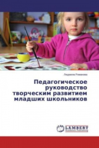 Carte Pedagogicheskoe rukovodstvo tvorcheskim razvitiem mladshih shkol'nikov Ljudmila Romanova