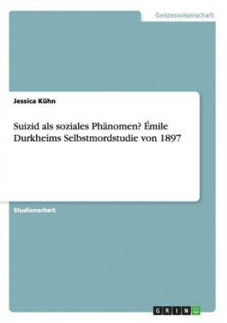 Carte Suizid als soziales Phanomen? Emile Durkheims Selbstmordstudie von 1897 Jessica Kühn