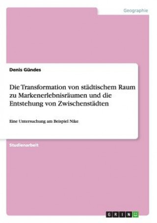 Könyv Transformation von stadtischem Raum zu Markenerlebnisraumen und die Entstehung von Zwischenstadten Denis Gündes