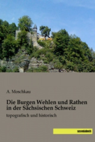 Kniha Die Burgen Wehlen und Rathen in der Sächsischen Schweiz A. Moschkau
