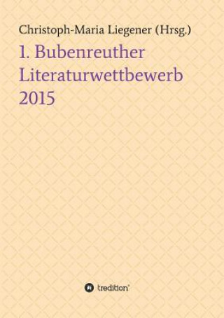 Kniha 1. Bubenreuther Literaturwettbewerb 2015 Christoph-Maria Liegener