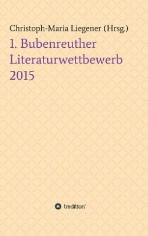 Kniha 1. Bubenreuther Literaturwettbewerb 2015 Christoph-Maria Liegener