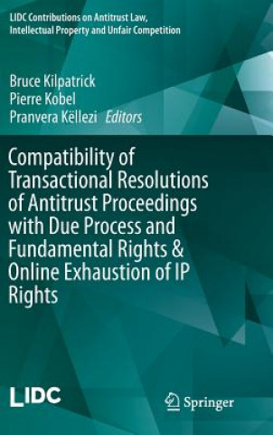 Könyv Compatibility of Transactional Resolutions of Antitrust Proceedings with Due Process and Fundamental Rights & Online Exhaustion of IP Rights Bruce Kilpatrick