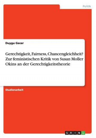 Kniha Gerechtigkeit, Fairness, Chancengleichheit? Zur feministischen Kritik von Susan Moller Okins an der Gerechtigkeitstheorie Duygu Gecer