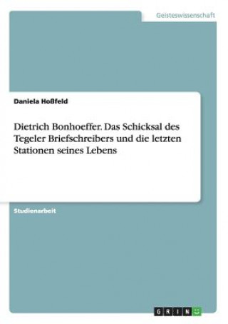 Carte Dietrich Bonhoeffer. Das Schicksal des Tegeler Briefschreibers und die letzten Stationen seines Lebens Daniela Hoßfeld