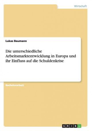 Könyv unterschiedliche Arbeitsmarktentwicklung in Europa und ihr Einfluss auf die Schuldenkrise Lukas Baumann