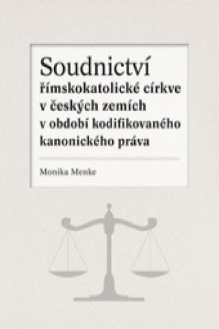 Książka Soudnictví římskokatolické církve v českých zemích v období kodifikovaného kanonického práva Monika Menke