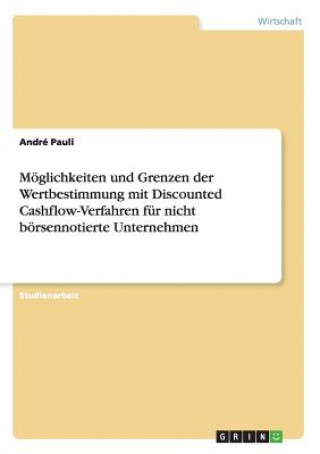 Книга Moeglichkeiten und Grenzen der Wertbestimmung mit Discounted Cashflow-Verfahren fur nicht boersennotierte Unternehmen André Pauli