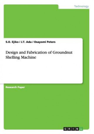 Könyv Design and Fabrication of Groundnut Shelling Machine J. T. Adu