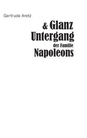 Knjiga Glanz und Untergang der Familie Napoleons Gertrude Aretz (Hrsg. )