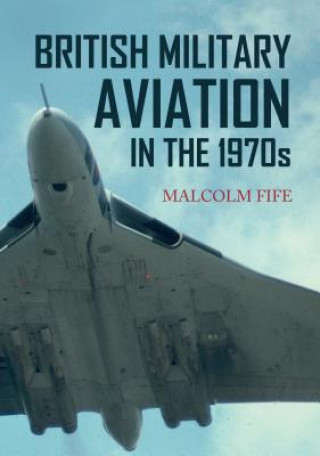 Книга British Military Aviation in the 1970s Malcolm Fife
