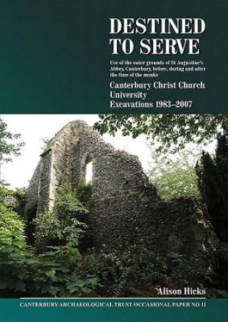 Knjiga Destined to serve: use of the outer grounds of St Augustine's Abbey, Canterbury before, during and after the time of the monks Alison Hicks