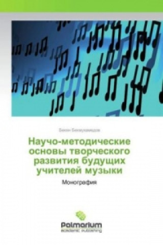 Könyv Naucho-metodicheskie osnovy tvorcheskogo razvitiya budushhih uchitelej muzyki Beken Bekmuhamedov