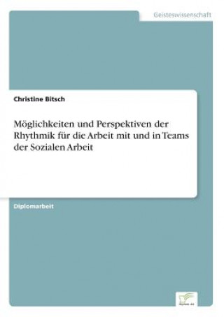 Könyv Moeglichkeiten und Perspektiven der Rhythmik fur die Arbeit mit und in Teams der Sozialen Arbeit Christine Bitsch