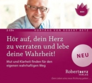 Audio Hör auf, dein Herz zu verraten und lebe deine Wahrheit!, 2 Audio-CDs Robert Theodor Betz