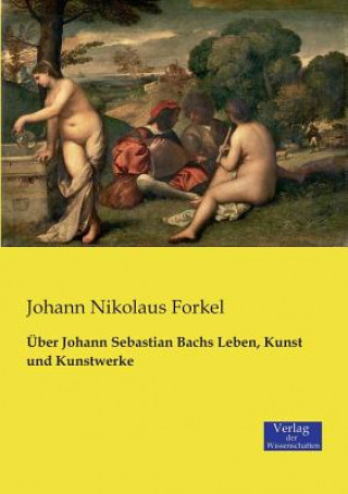 Kniha UEber Johann Sebastian Bachs Leben, Kunst und Kunstwerke Johann Nikolaus Forkel