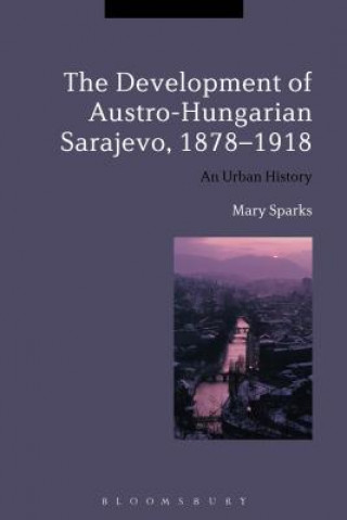 Kniha Development of Austro-Hungarian Sarajevo, 1878-1918 Mary Sparks