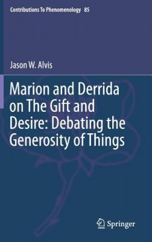 Kniha Marion and Derrida on The Gift and Desire: Debating the Generosity of Things Jason Alvis