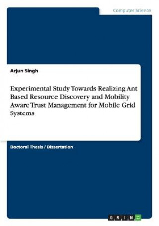 Kniha Experimental Study Towards Realizing Ant Based Resource Discovery and Mobility Aware Trust Management for Mobile Grid Systems Arjun Singh