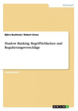 Könyv Shadow Banking. Begrifflichkeiten und Regulierungsvorschlage Björn Buchholz