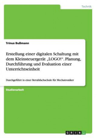 Buch Erstellung einer digitalen Schaltung mit dem Kleinsteuergerat "LOGO!. Planung, Durchfuhrung und Evaluation einer Unterrichtseinheit Trinus Bumann