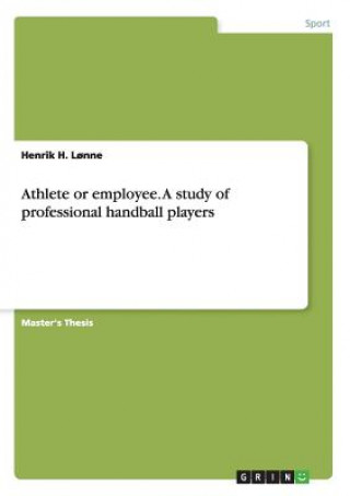 Kniha Athlete or employee. A study of professional handball players Henrik H Lonne
