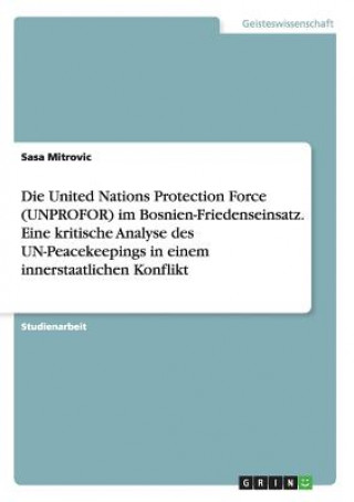 Carte Die United Nations Protection Force (UNPROFOR) im Bosnien-Friedenseinsatz. Eine kritische Analyse des UN-Peacekeepings in einem innerstaatlichen Konfl Sasa Mitrovic