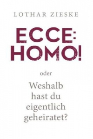 Carte Ecce: Homo! oder: Weshalb hast du eigentlich geheiratet? Lothar Zieske