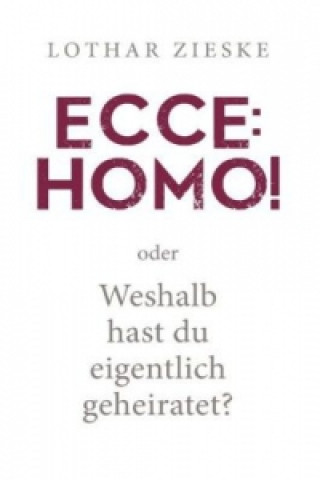 Knjiga Ecce: Homo! oder: Weshalb hast du eigentlich geheiratet? Lothar Zieske