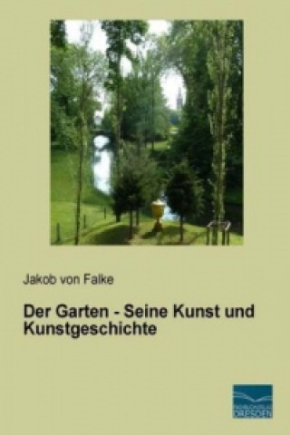 Könyv Der Garten - Seine Kunst und Kunstgeschichte Jakob von Falke