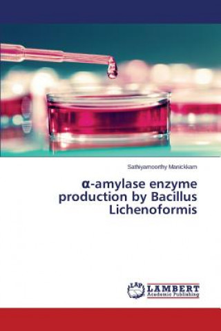 Book &#945;-amylase enzyme production by Bacillus Lichenoformis Sathiyamoorthy Manickkam