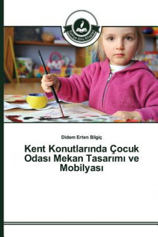 Könyv Kent Konutlar&#305;nda Cocuk Odas&#305; Mekan Tasar&#305;m&#305; ve Mobilyas&#305; Erten Bilgic Didem