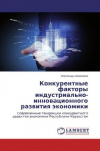 Kniha Konkurentnye faktory industrial'no-innovacionnogo razvitiya jekonomiki Zhangel'dy Shimshikov