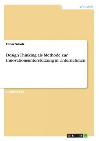 Könyv Design Thinking als Methode zur Innovationsunterstutzung in Unternehmen Elmar Scholz