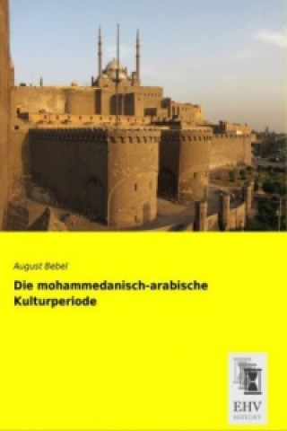 Könyv Die mohammedanisch-arabische Kulturperiode August Bebel