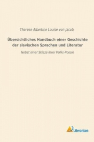 Carte Übersichtliches Handbuch einer Geschichte der slavischen Sprachen und Literatur Therese Albertine Louise von Jacob