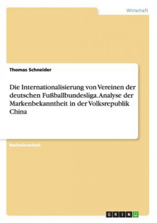 Kniha Die Internationalisierung von Vereinen der deutschen Fußballbundesliga. Analyse der Markenbekanntheit in der Volksrepublik China Thomas Schneider