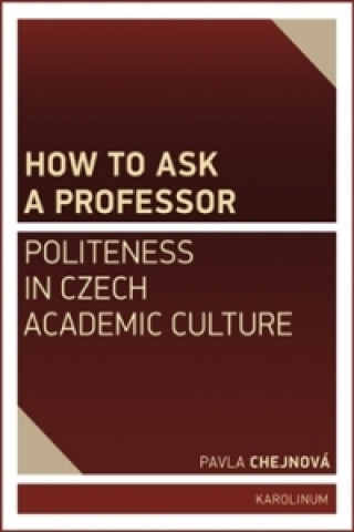 Carte How to ask a professor: Politeness in Czech academic culture Pavla Chejnová