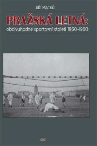 Kniha Pražská Letná: obdivuhodné sportovní století 1860-1960 Jiří Macků