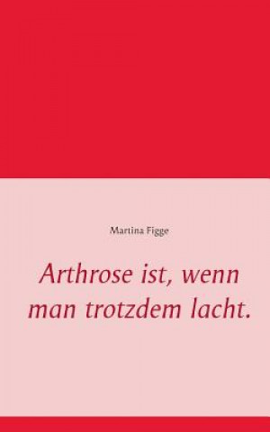 Kniha Arthrose ist, wenn man trotzdem lacht. Martina Figge